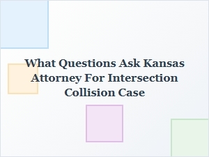 What to Ask a Kansas Attorney About Your Intersection Collision Case