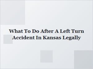 What to Do Legally After a Left Turn Accident in Kansas